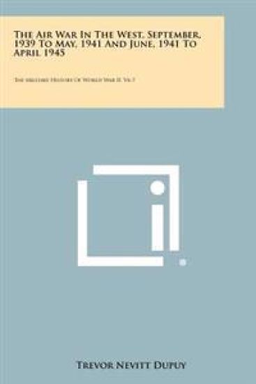 The Air War in the West, September, 1939 to May, 1941 and June, 1941 to April 1945: The Military History of World War II, V6-7