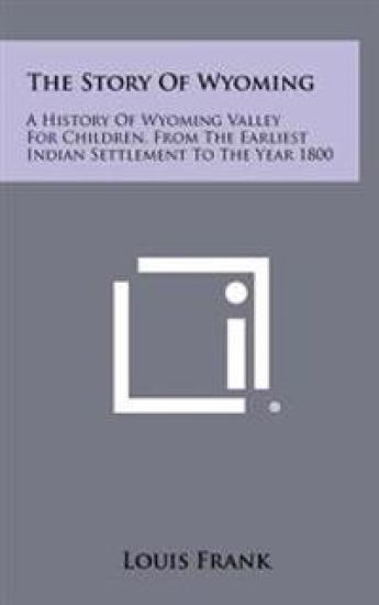 The Story of Wyoming: A History of Wyoming Valley for Children, from the Earliest Indian Settlement to the Year 1800