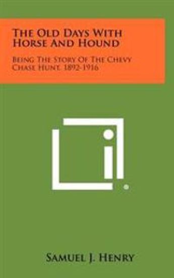 The Old Days with Horse and Hound: Being the Story of the Chevy Chase Hunt, 1892-1916
