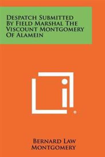 Despatch Submitted by Field Marshal the Viscount Montgomery of Alamein