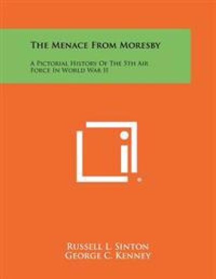 The Menace from Moresby: A Pictorial History of the 5th Air Force in World War II