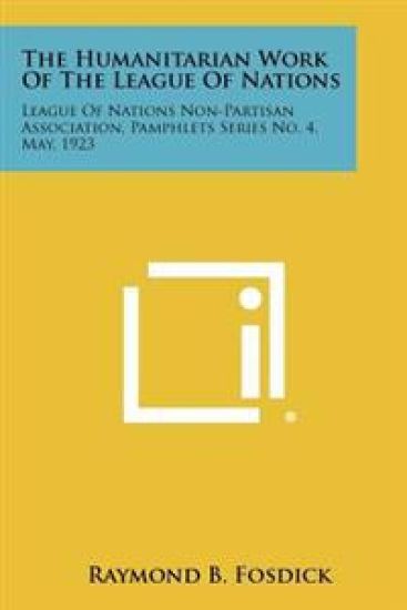 The Humanitarian Work of the League of Nations: League of Nations Non-Partisan Association, Pamphlets Series No. 4, May, 1923