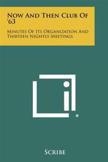 Now and Then Club of '63: Minutes of Its Organization and Thirteen Nightly Meetings
