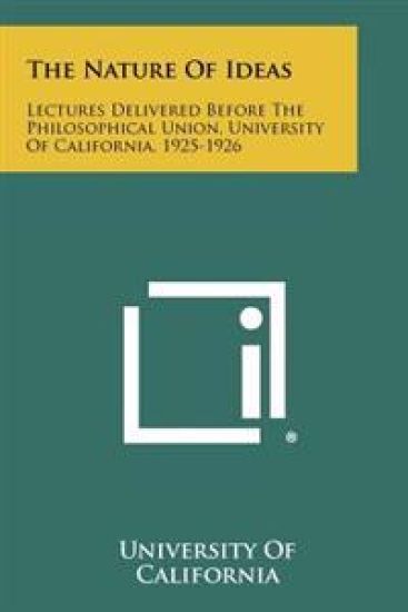 The Nature of Ideas: Lectures Delivered Before the Philosophical Union, University of California, 1925-1926