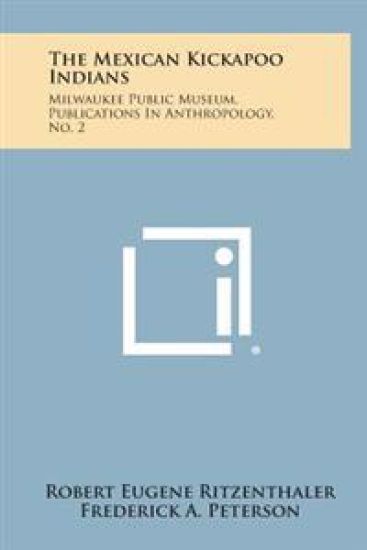 The Mexican Kickapoo Indians: Milwaukee Public Museum, Publications in Anthropology, No. 2