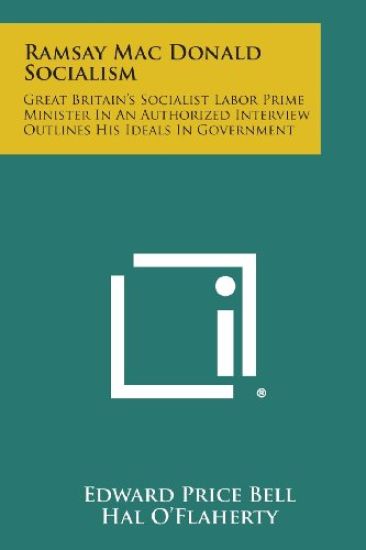Ramsay Mac Donald Socialism: Great Britain's Socialist Labor Prime Minister in an Authorized Interview Outlines His Ideals in Government