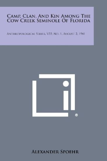 Camp, Clan, and Kin Among the Cow Creek Seminole of Florida: Anthropological Series, V33, No. 1, August 2, 1941