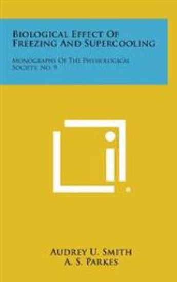 Biological Effect of Freezing and Supercooling: Monographs of the Physiological Society, No. 9
