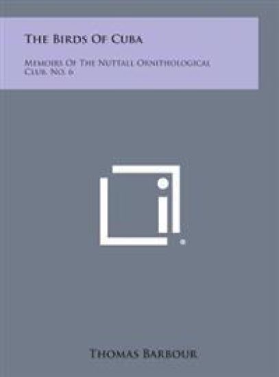 The Birds of Cuba: Memoirs of the Nuttall Ornithological Club, No. 6
