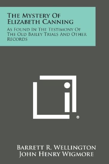 The Mystery of Elizabeth Canning: As Found in the Testimony of the Old Bailey Trials and Other Records