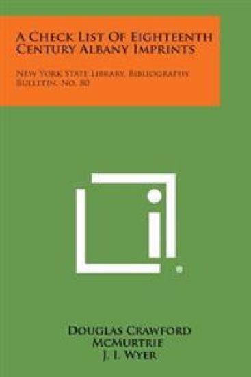 A Check List of Eighteenth Century Albany Imprints: New York State Library, Bibliography Bulletin, No. 80