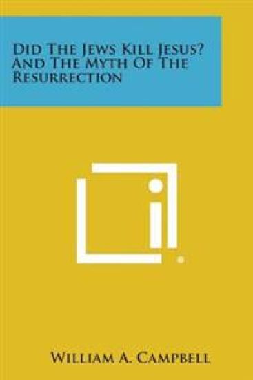 Did the Jews Kill Jesus? and the Myth of the Resurrection