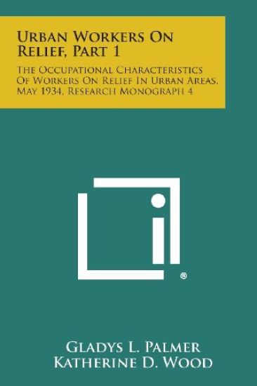 Urban Workers on Relief, Part 1: The Occupational Characteristics of Workers on Relief in Urban Areas, May 1934, Research Monograph 4