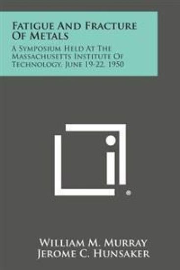 Fatigue and Fracture of Metals: A Symposium Held at the Massachusetts Institute of Technology, June 19-22, 1950