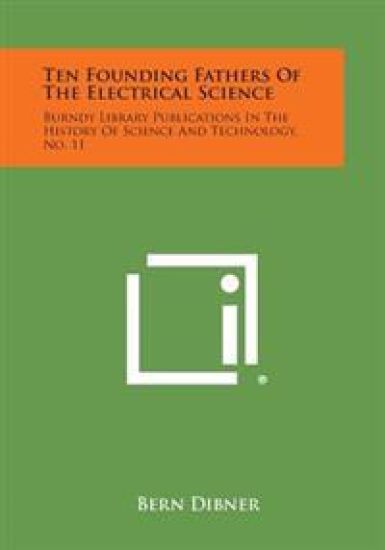 Ten Founding Fathers of the Electrical Science: Burndy Library Publications in the History of Science and Technology, No. 11
