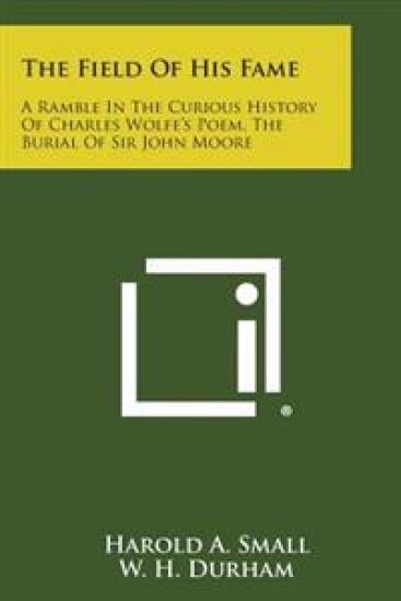 The Field of His Fame: A Ramble in the Curious History of Charles Wolfe's Poem, the Burial of Sir John Moore