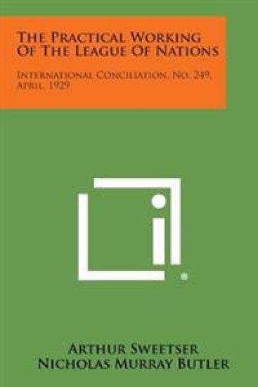 The Practical Working of the League of Nations: International Conciliation, No. 249, April, 1929