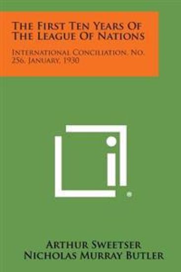 The First Ten Years of the League of Nations: International Conciliation, No. 256, January, 1930