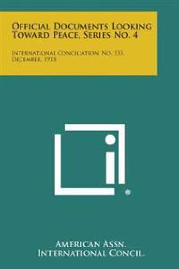 Official Documents Looking Toward Peace, Series No. 4: International Conciliation, No. 133, December, 1918