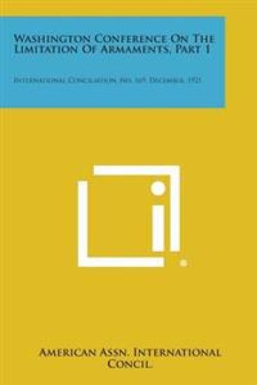 Washington Conference on the Limitation of Armaments, Part 1: International Conciliation, No. 169, December, 1921