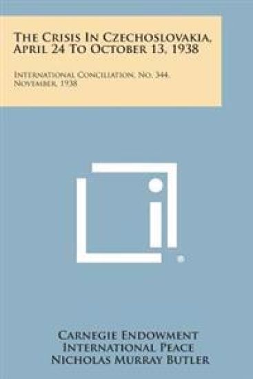The Crisis in Czechoslovakia, April 24 to October 13, 1938: International Conciliation, No. 344, November, 1938