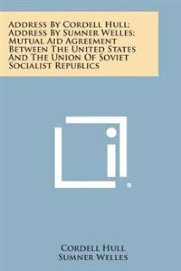 Address by Cordell Hull; Address by Sumner Welles; Mutual Aid Agreement Between the United States and the Union of Soviet Socialist Republics