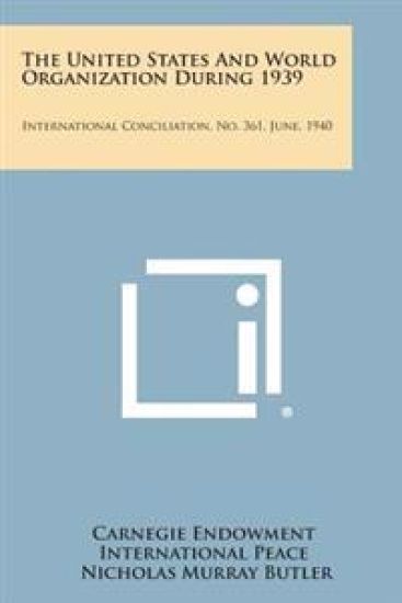 The United States and World Organization During 1939: International Conciliation, No. 361, June, 1940