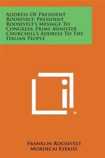Address of President Roosevelt; President Roosevelt's Message to Congress; Prime Minister Churchill's Address to the Italian People