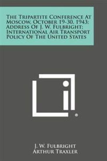 The Tripartite Conference at Moscow, October 19-30, 1943; Address of J. W. Fulbright; International Air Transport Policy of the United States