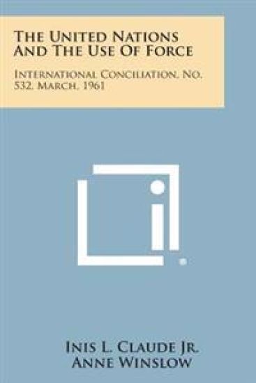 The United Nations and the Use of Force: International Conciliation, No. 532, March, 1961