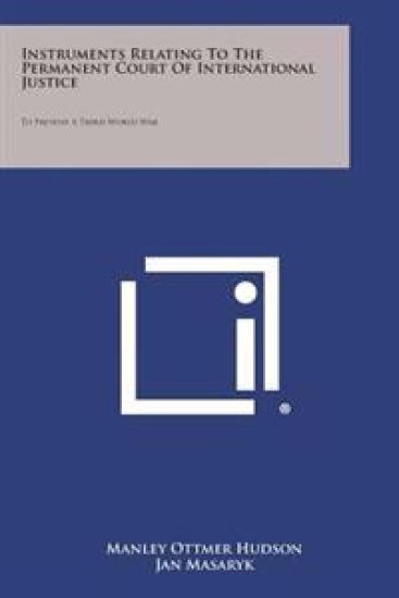 Instruments Relating to the Permanent Court of International Justice: To Prevent a Third World War