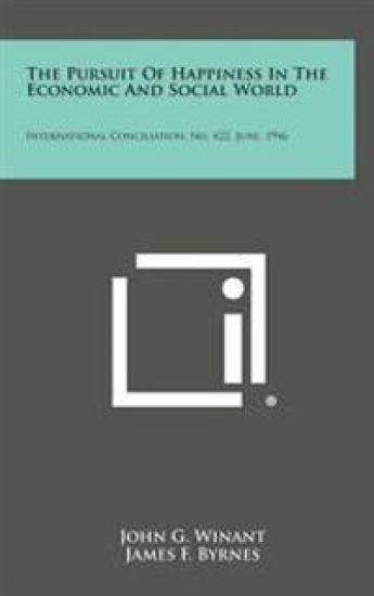 The Pursuit of Happiness in the Economic and Social World: International Conciliation, No. 422, June, 1946