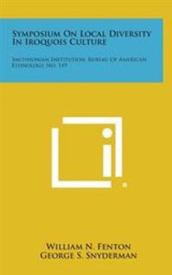 Symposium on Local Diversity in Iroquois Culture: Smithsonian Institution, Bureau of American Ethnology, No. 149