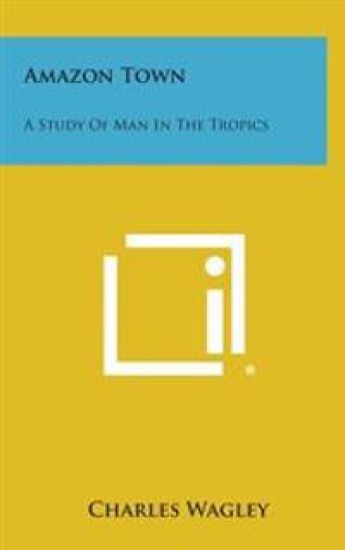 Amazon Town: A Study of Man in the Tropics