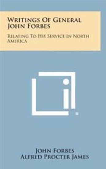 Writings of General John Forbes: Relating to His Service in North America