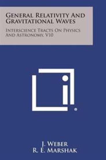 General Relativity and Gravitational Waves: Interscience Tracts on Physics and Astronomy, V10
