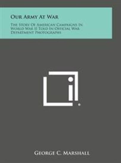 Our Army at War: The Story of American Campaigns in World War II Told in Official War Department Photographs