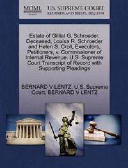 Estate of Gilliat G. Schroeder, Deceased, Louisa R. Schroeder and Helen S. Croll, Executors, Petitioners, V. Commissioner of Internal Revenue. U.S. Supreme Court Transcript of Record with Supporting Pleadings