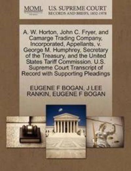 A. W. Horton, John C. Fryer, and Camarge Trading Company, Incorporated, Appellants, V. George M. Humphrey, Secretary of the Treasury, and the United States Tariff Commission. U.S. Supreme Court Transcript of Record with Supporting Pleadings