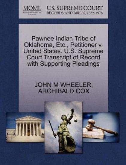 Pawnee Indian Tribe of Oklahoma, Etc., Petitioner V. United States. U.S. Supreme Court Transcript of Record with Supporting Pleadings