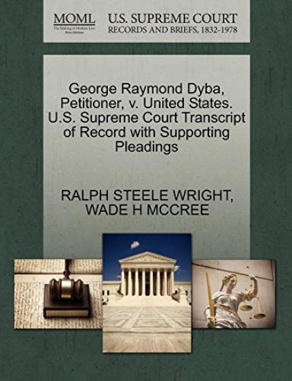 George Raymond Dyba, Petitioner, V. United States. U.S. Supreme Court Transcript of Record with Supporting Pleadings