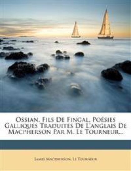 Ossian, Fils De Fingal, Poésies Galliques Traduites De L'anglais De Macpherson Par M. Le Tourneur...