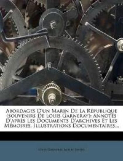 Abordages D'un Marin De La République (souvenirs De Louis Garneray): Annotés D'après Les Documents D'archives Et Les Mémoires. Illustrations Documenta