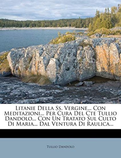 Litanie Della Ss. Vergine... Con Meditazioni... Per Cura Del Cte Tullio Dandolo... Con Un Tratato Sul Culto Di Maria... Dal Ventura Di Raulica...