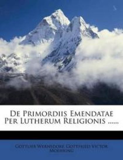 de Primordiis Emendatae Per Lutherum Religionis ......