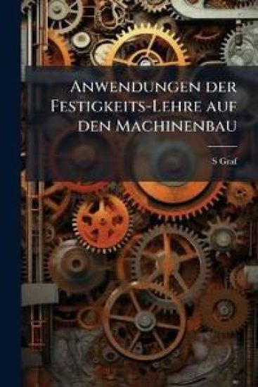 Anwendungen Der Festigkeits-Lehre Auf Den Machinenbau