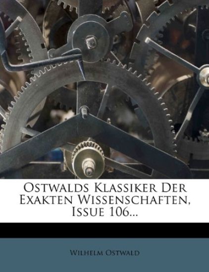 Ostwalds Klassiker Der Exakten Wissenschaften, Issue 106...