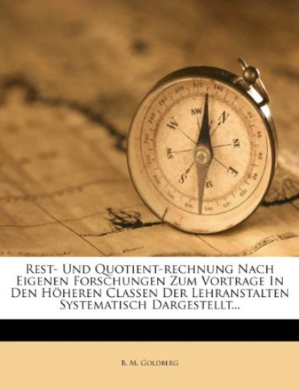 Rest- Und Quotient-Rechnung Nach Eigenen Forschungen Zum Vortrage in Den Hoheren Classen Der Lehranstalten Systematisch Dargestellt...