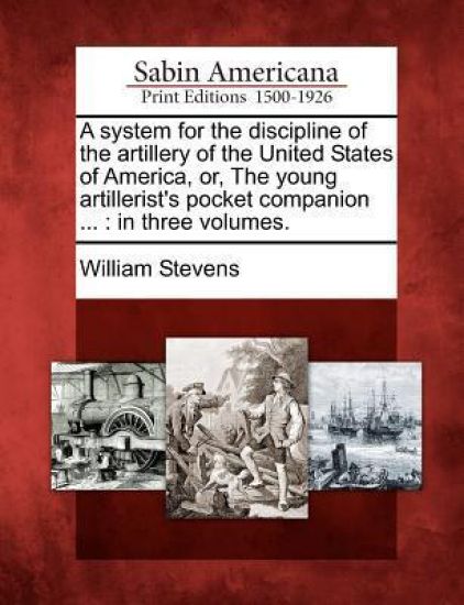 A System for the Discipline of the Artillery of the United States of America, Or, the Young Artillerist's Pocket Companion ...