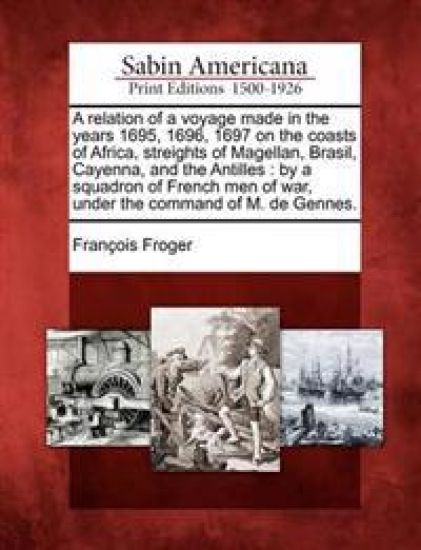 A Relation of a Voyage Made in the Years 1695, 1696, 1697 on the Coasts of Africa, Streights of Magellan, Brasil, Cayenna, and the Antilles